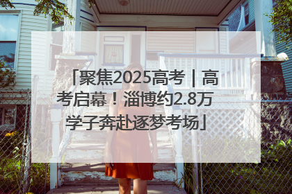 聚焦2025高考｜高考启幕！淄博约2.8万学子奔赴逐梦考场