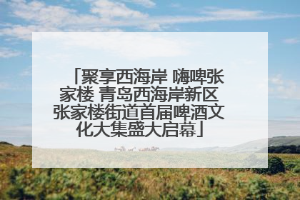 聚享西海岸 嗨啤张家楼 青岛西海岸新区张家楼街道首届啤酒文化大集盛大启幕