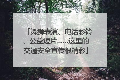 舞狮表演、电话彩铃、公益短片……这里的交通安全宣传很精彩