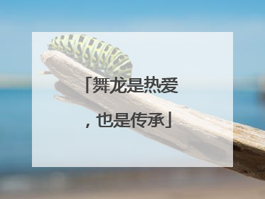 舞龙是热爱，也是传承