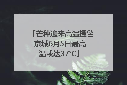 芒种迎来高温橙警 京城6月5日最高温或达37℃