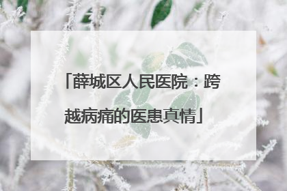 薛城区人民医院：跨越病痛的医患真情