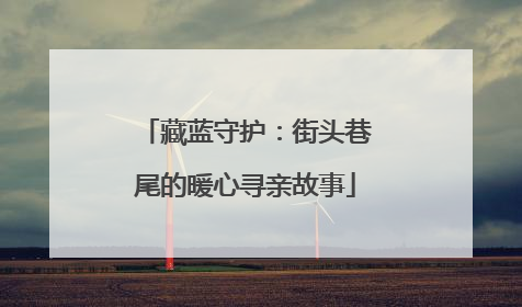 藏蓝守护：街头巷尾的暖心寻亲故事