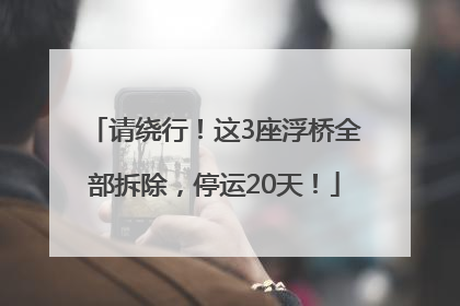 请绕行！这3座浮桥全部拆除，停运20天！
