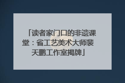 读者家门口的非遗课堂：省工艺美术大师裴天鹏工作室揭牌