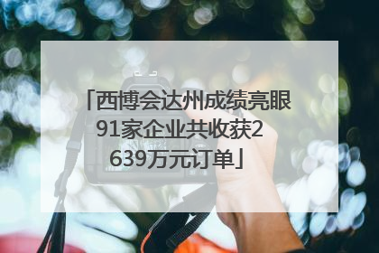 西博会达州成绩亮眼 91家企业共收获2639万元订单