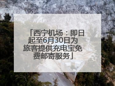 西宁机场：即日起至6月30日为旅客提供充电宝免费邮寄服务