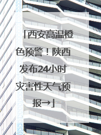 西安高温橙色预警！陕西发布24小时灾害性天气预报→