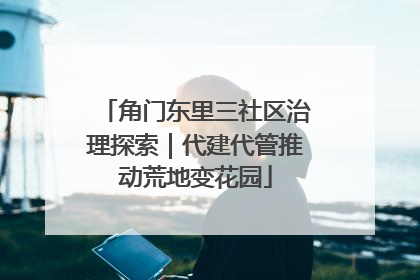 角门东里三社区治理探索｜代建代管推动荒地变花园