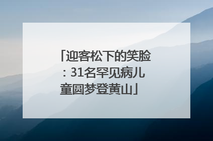 迎客松下的笑脸：31名罕见病儿童圆梦登黄山