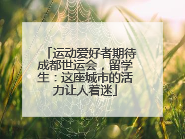 运动爱好者期待成都世运会，留学生：这座城市的活力让人着迷