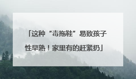 这种“毒拖鞋”易致孩子性早熟！家里有的赶紧扔