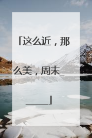 这么近，那么美，周末______