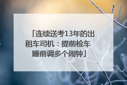 连续送考13年的出租车司机：提前检车 睡前调多个闹钟