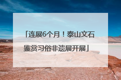 连展6个月！泰山文石鉴赏习俗非遗展开展