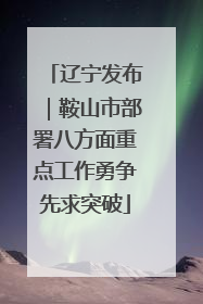 辽宁发布｜鞍山市部署八方面重点工作勇争先求突破