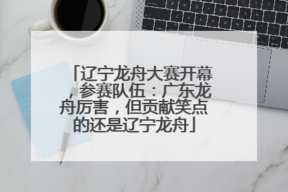 辽宁龙舟大赛开幕，参赛队伍：广东龙舟厉害，但贡献笑点的还是辽宁龙舟