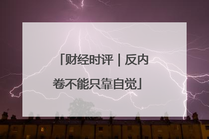 财经时评｜反内卷不能只靠自觉