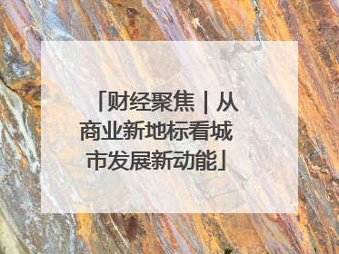 财经聚焦｜从商业新地标看城市发展新动能