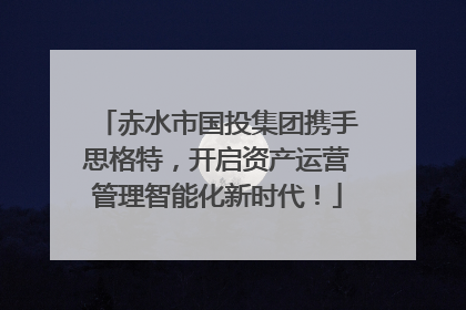 赤水市国投集团携手思格特，开启资产运营管理智能化新时代！