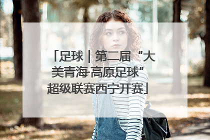 足球｜第二届“大美青海·高原足球”超级联赛西宁开赛