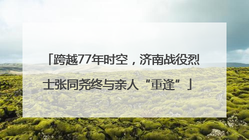 跨越77年时空，济南战役烈士张同尧终与亲人“重逢”