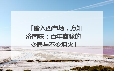 踏入西市场，方知济南味：百年商脉的变局与不变烟火