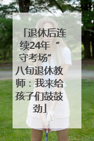 退休后连续24年“守考场” 八旬退休教师：我来给孩子们鼓鼓劲
