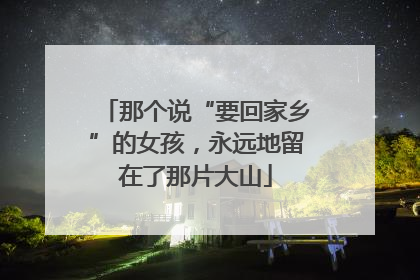 那个说“要回家乡”的女孩，永远地留在了那片大山