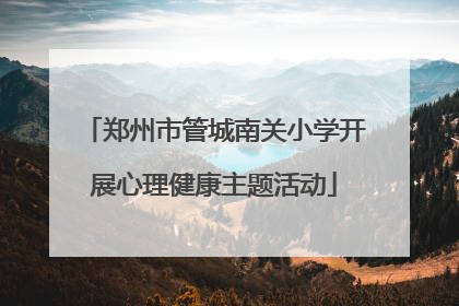 郑州市管城南关小学开展心理健康主题活动