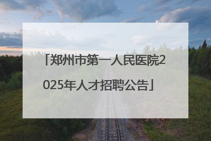 郑州市第一人民医院2025年人才招聘公告