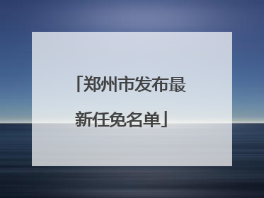 郑州市发布最新任免名单