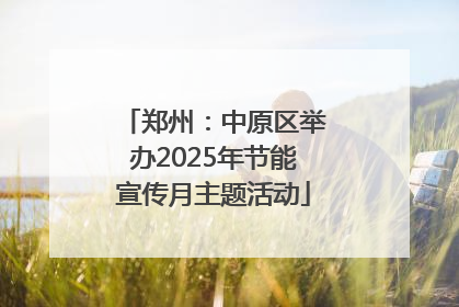 郑州：中原区举办2025年节能宣传月主题活动