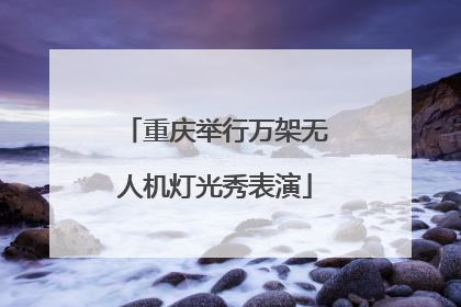 重庆举行万架无人机灯光秀表演