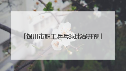 银川市职工乒乓球比赛开幕