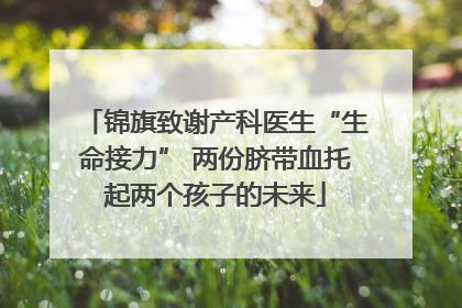 锦旗致谢产科医生“生命接力” 两份脐带血托起两个孩子的未来