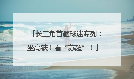长三角首趟球迷专列：坐高铁！看“苏超”！