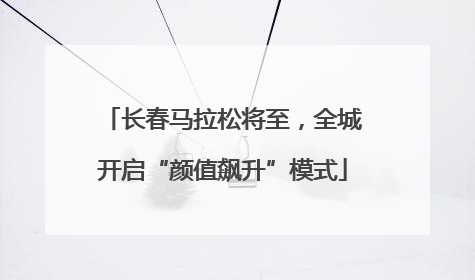 长春马拉松将至，全城开启“颜值飙升”模式