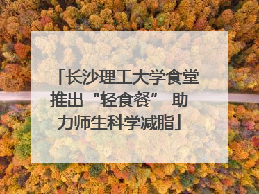 长沙理工大学食堂推出“轻食餐” 助力师生科学减脂