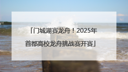 门城湖赛龙舟！2025年首都高校龙舟挑战赛开赛