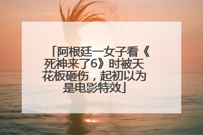 阿根廷一女子看《死神来了6》时被天花板砸伤，起初以为是电影特效