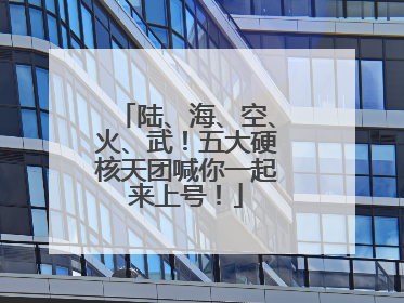 陆、海、空、火、武！五大硬核天团喊你一起来上号！