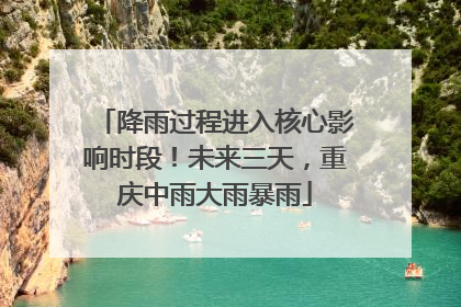 降雨过程进入核心影响时段！未来三天，重庆中雨大雨暴雨