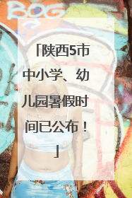 陕西5市中小学、幼儿园暑假时间已公布！