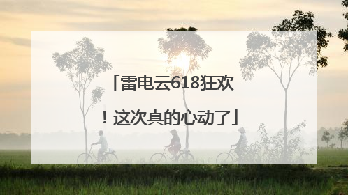 雷电云618狂欢！这次真的心动了