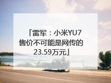 雷军：小米YU7售价不可能是网传的23.59万元