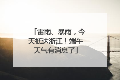 雷雨、暴雨，今天抵达浙江！端午天气有消息了