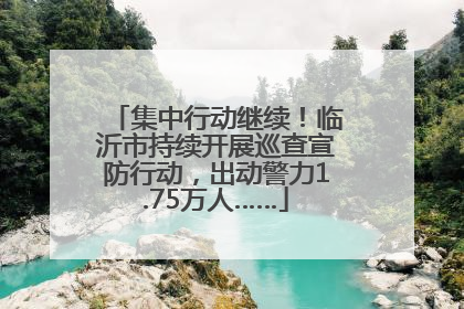 集中行动继续！临沂市持续开展巡查宣防行动，出动警力1.75万人……