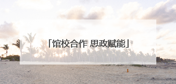 馆校合作 思政赋能
