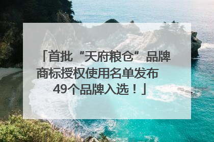 首批“天府粮仓”品牌商标授权使用名单发布 49个品牌入选！